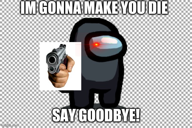 Free | IM GONNA MAKE YOU DIE; SAY GOODBYE! | image tagged in free | made w/ Imgflip meme maker