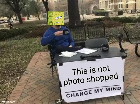 Change my mind | This is not photo shopped | image tagged in memes,change my mind | made w/ Imgflip meme maker