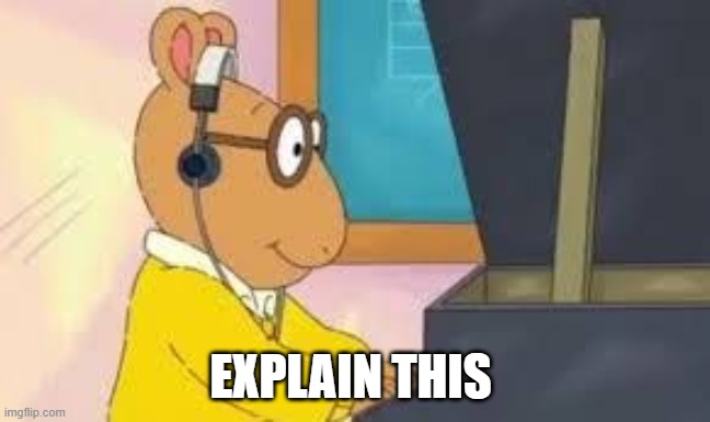 what the | EXPLAIN THIS | image tagged in arthur meme | made w/ Imgflip meme maker