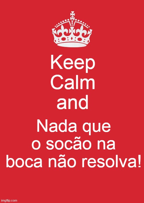 Keep Calm And Carry On Red Meme | Keep
Calm
and; Nada que o socão na boca não resolva! | image tagged in memes,keep calm and carry on red | made w/ Imgflip meme maker