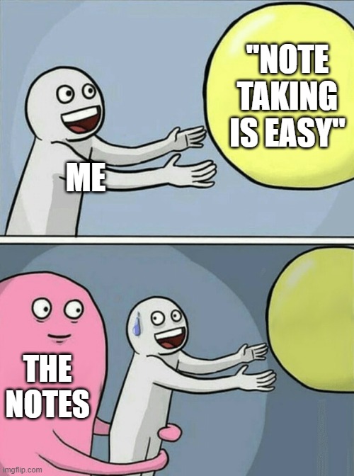 E | "NOTE TAKING IS EASY"; ME; THE NOTES | image tagged in memes,running away balloon | made w/ Imgflip meme maker