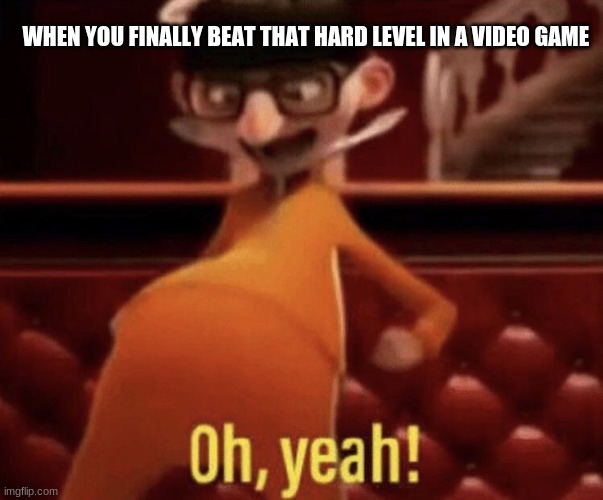Vector saying Oh, Yeah! |  WHEN YOU FINALLY BEAT THAT HARD LEVEL IN A VIDEO GAME | image tagged in vector saying oh yeah | made w/ Imgflip meme maker