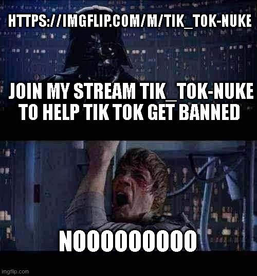 join the movement | HTTPS://IMGFLIP.COM/M/TIK_TOK-NUKE; JOIN MY STREAM TIK_TOK-NUKE TO HELP TIK TOK GET BANNED; NOOOOOOOOO | image tagged in memes,star wars no,joins the battle,frontpage | made w/ Imgflip meme maker