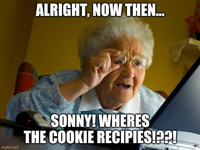 Grandma Finds The Internet Meme | ALRIGHT, NOW THEN... SONNY! WHERES THE COOKIE RECIPIES!??! | image tagged in memes,grandma finds the internet | made w/ Imgflip meme maker