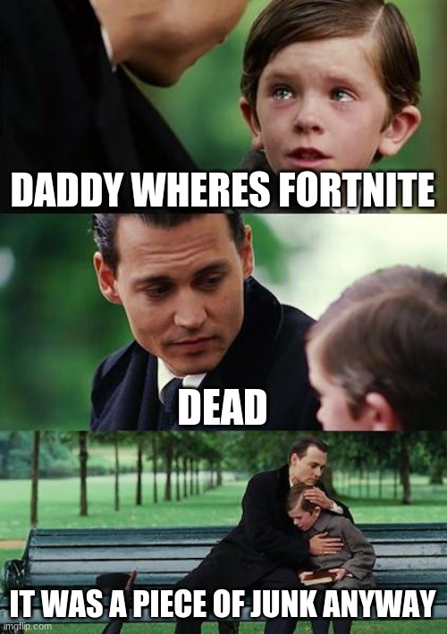 Finding Neverland | DADDY WHERES FORTNITE; DEAD; IT WAS A PIECE OF JUNK ANYWAY | image tagged in memes,finding neverland | made w/ Imgflip meme maker