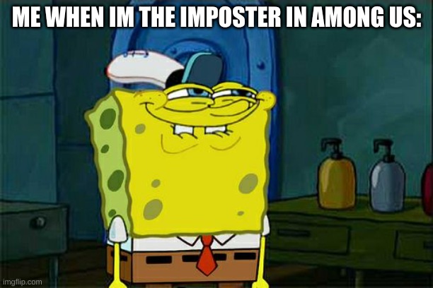 Don't You Squidward Meme | ME WHEN IM THE IMPOSTER IN AMONG US: | image tagged in memes,don't you squidward | made w/ Imgflip meme maker