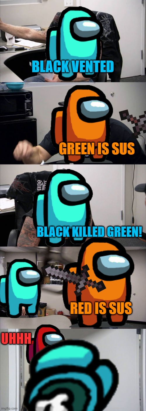 Orange is sus | BLACK VENTED; GREEN IS SUS; BLACK KILLED GREEN! RED IS SUS; UHHH | image tagged in memes,american chopper argument,among us | made w/ Imgflip meme maker