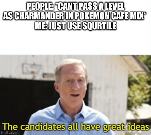pokemon cafe mix |  PEOPLE: *CANT PASS A LEVEL AS CHARMANDER IN POKEMON CAFE MIX* 
ME: JUST USE SQURTILE | image tagged in the candidates all have great ideas,pokemon,squirtle,charmander | made w/ Imgflip meme maker