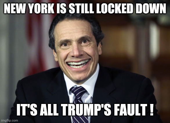 Andrew Cuomo | NEW YORK IS STILL LOCKED DOWN IT'S ALL TRUMP'S FAULT ! | image tagged in andrew cuomo | made w/ Imgflip meme maker