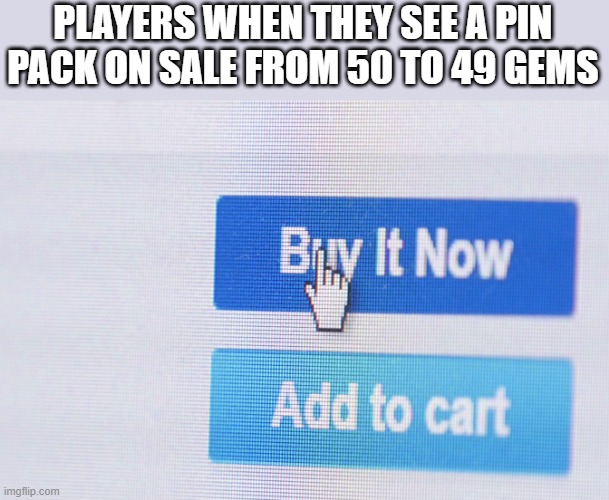iTs A hUgE dIsCoUnT | PLAYERS WHEN THEY SEE A PIN PACK ON SALE FROM 50 TO 49 GEMS | image tagged in buy it now | made w/ Imgflip meme maker