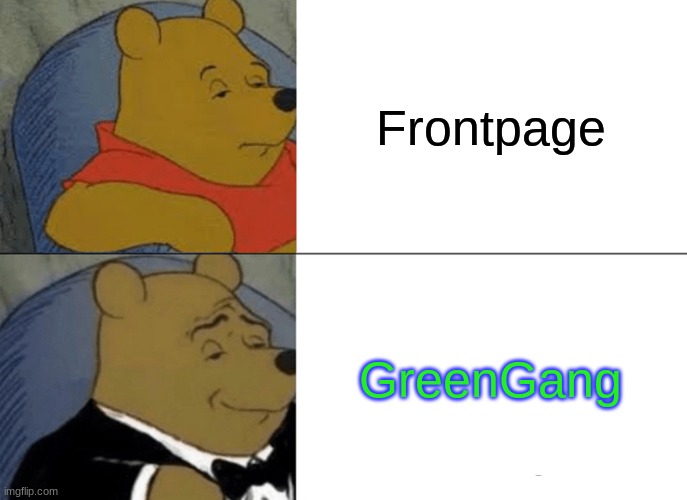 Join us (Comment for link) ((Nothing against FrontPage)) | Frontpage; GreenGang | image tagged in memes,tuxedo winnie the pooh | made w/ Imgflip meme maker