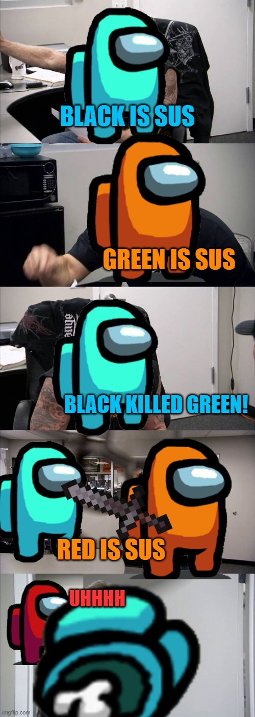 American Chopper Argument Meme | BLACK IS SUS; GREEN IS SUS; BLACK KILLED GREEN! RED IS SUS; UHHHH | image tagged in memes,american chopper argument | made w/ Imgflip meme maker