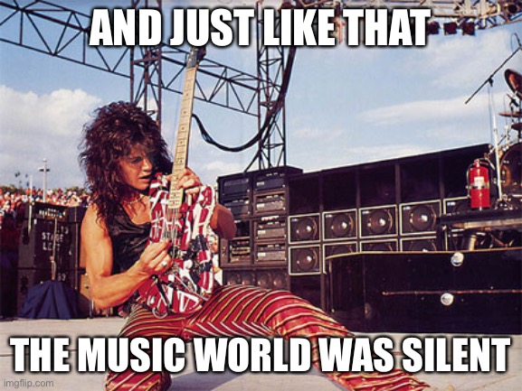 AND JUST LIKE THAT THE MUSIC WORLD WAS SILENT | image tagged in eddie van halen | made w/ Imgflip meme maker