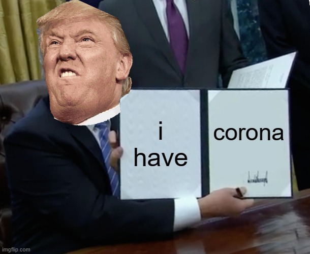 Trump Bill Signing | i have; corona | image tagged in memes,trump bill signing | made w/ Imgflip meme maker