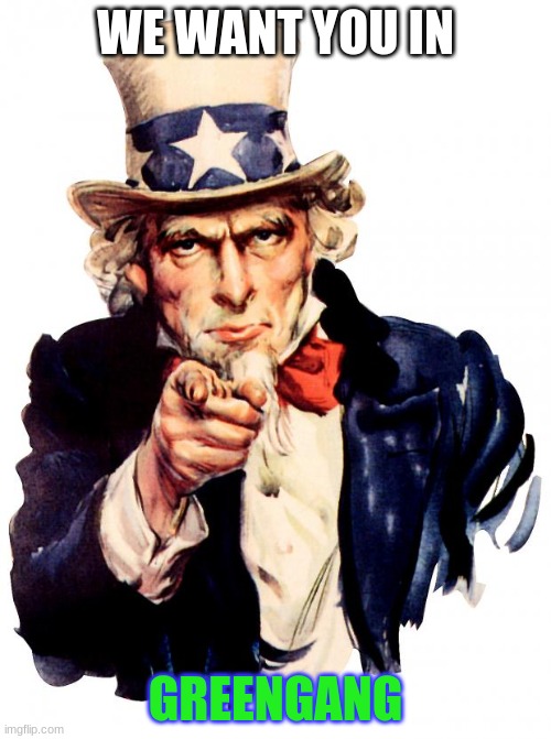 Join us (Comment for link) | WE WANT YOU IN; GREENGANG | image tagged in memes,uncle sam | made w/ Imgflip meme maker