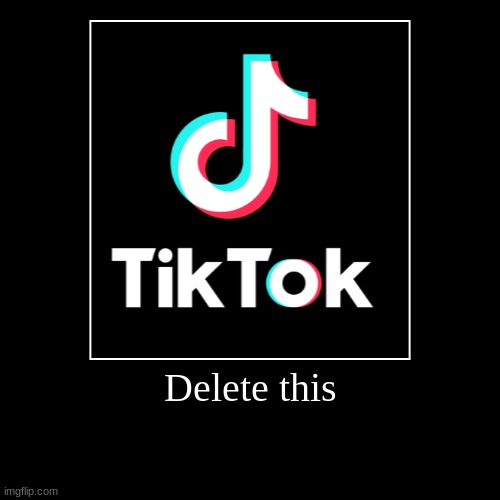 Tiktok should be gone | image tagged in funny,demotivationals | made w/ Imgflip demotivational maker