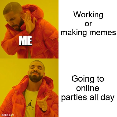 This is one of the lasiest memes ive made so far lol | Working or making memes; ME; Going to online parties all day | image tagged in memes,drake hotline bling | made w/ Imgflip meme maker