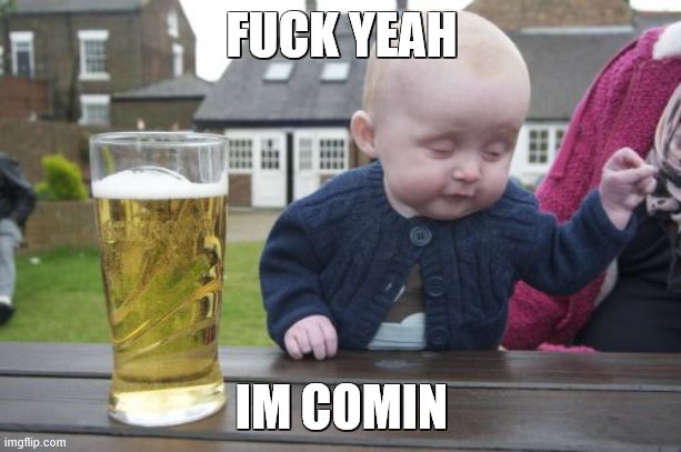 Drunk Baby Meme | FUCK YEAH IM COMIN | image tagged in memes,drunk baby | made w/ Imgflip meme maker