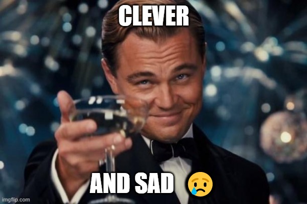 Leonardo Dicaprio Cheers Meme | CLEVER AND SAD  ? | image tagged in memes,leonardo dicaprio cheers | made w/ Imgflip meme maker