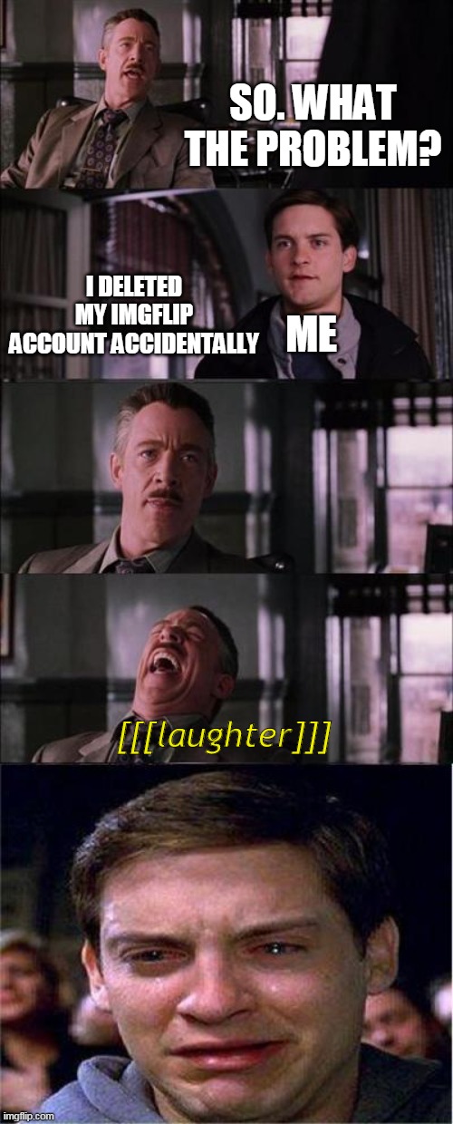 That real | SO. WHAT THE PROBLEM? I DELETED MY IMGFLIP ACCOUNT ACCIDENTALLY; ME; [[[laughter]]] | image tagged in memes,peter parker cry | made w/ Imgflip meme maker