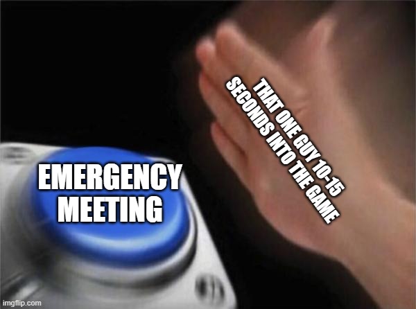 I hate these people. | THAT ONE GUY 10-15 SECONDS INTO THE GAME; EMERGENCY MEETING | image tagged in memes,blank nut button | made w/ Imgflip meme maker