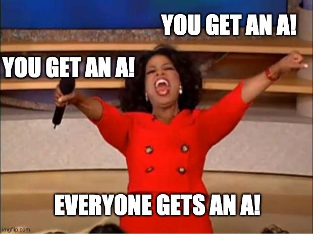 Oprah You Get A Meme | YOU GET AN A! YOU GET AN A! EVERYONE GETS AN A! | image tagged in memes,oprah you get a | made w/ Imgflip meme maker