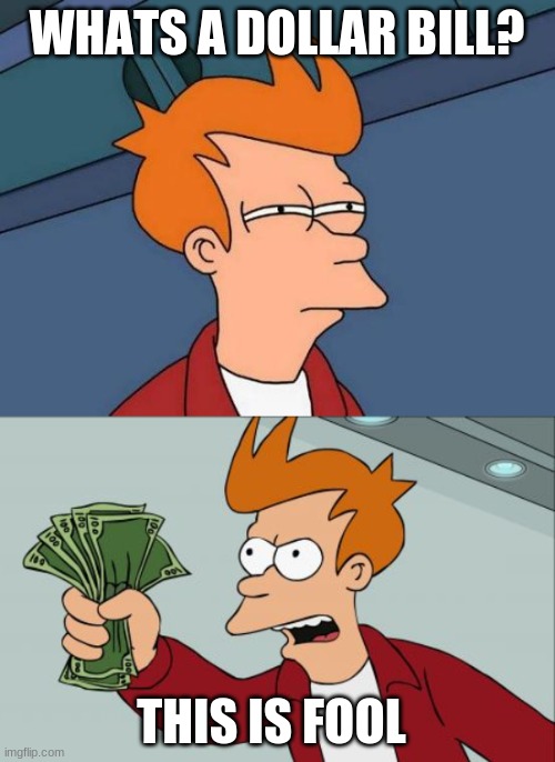 WHATS A DOLLAR BILL? THIS IS FOOL | image tagged in memes,futurama fry,shut up and take my money fry | made w/ Imgflip meme maker