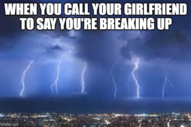 Thunderstorm | WHEN YOU CALL YOUR GIRLFRIEND TO SAY YOU'RE BREAKING UP | image tagged in thunderstorm | made w/ Imgflip meme maker