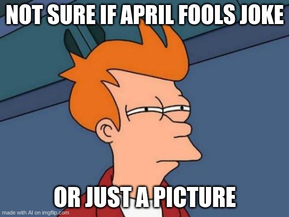 AI Generated | NOT SURE IF APRIL FOOLS JOKE; OR JUST A PICTURE | image tagged in memes,futurama fry | made w/ Imgflip meme maker