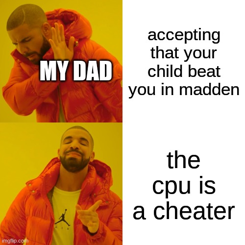 the cpu didn't help me at all. i won by pure skill. | accepting that your child beat you in madden; MY DAD; the cpu is a cheater | image tagged in memes,drake hotline bling | made w/ Imgflip meme maker