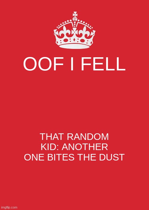 Bum Bum Bum | OOF I FELL; THAT RANDOM KID: ANOTHER ONE BITES THE DUST | image tagged in memes,keep calm and carry on red | made w/ Imgflip meme maker