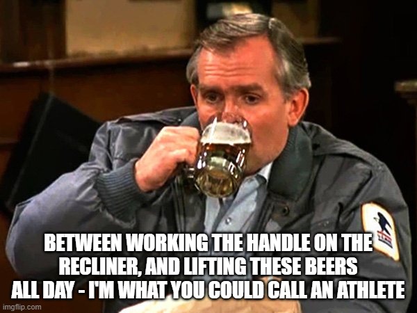 Cliff Clavin Drinks Beer | BETWEEN WORKING THE HANDLE ON THE RECLINER, AND LIFTING THESE BEERS ALL DAY - I'M WHAT YOU COULD CALL AN ATHLETE | image tagged in cliff clavin drinks beer | made w/ Imgflip meme maker