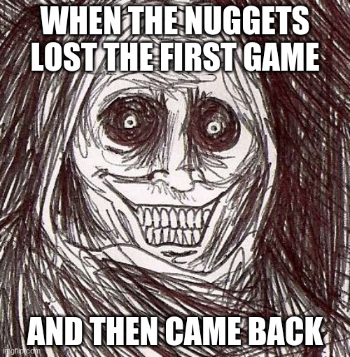 Unwanted House Guest | WHEN THE NUGGETS LOST THE FIRST GAME; AND THEN CAME BACK | image tagged in memes,unwanted house guest | made w/ Imgflip meme maker