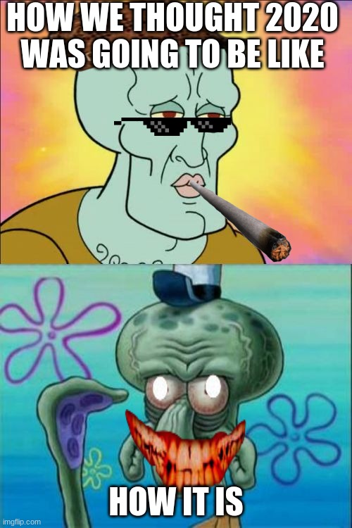 Squidward | HOW WE THOUGHT 2020 WAS GOING TO BE LIKE; HOW IT IS | image tagged in memes,squidward | made w/ Imgflip meme maker