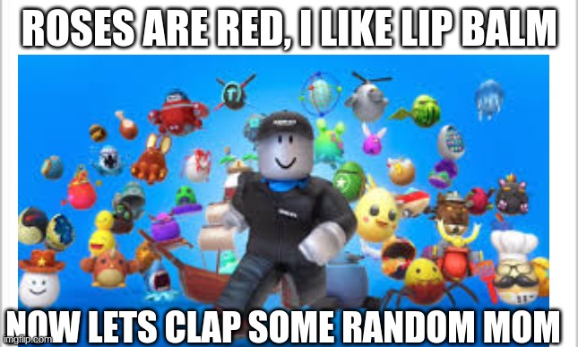 JustUrOrdinaryDay | ROSES ARE RED, I LIKE LIP BALM; NOW LETS CLAP SOME RANDOM MOM | image tagged in roblox | made w/ Imgflip meme maker