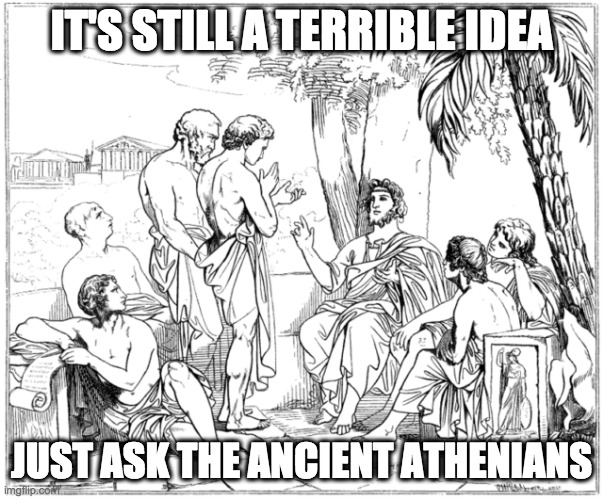 Ancient Greek | IT'S STILL A TERRIBLE IDEA JUST ASK THE ANCIENT ATHENIANS | image tagged in ancient greek | made w/ Imgflip meme maker