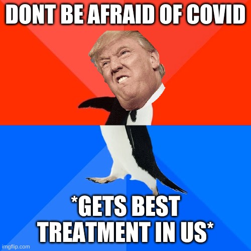 Socially Awesome Awkward Penguin Meme | DONT BE AFRAID OF COVID; *GETS BEST TREATMENT IN US* | image tagged in memes,socially awesome awkward penguin | made w/ Imgflip meme maker