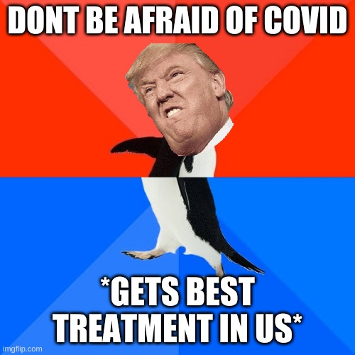 Socially Awesome Awkward Penguin | DONT BE AFRAID OF COVID; *GETS BEST TREATMENT IN US* | image tagged in memes,socially awesome awkward penguin | made w/ Imgflip meme maker