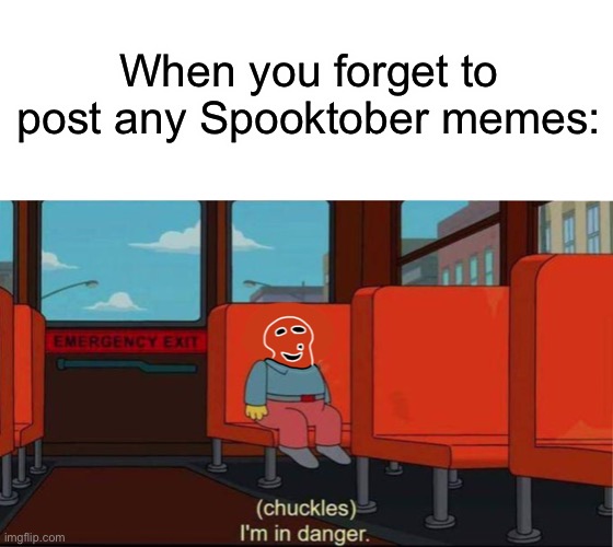 Sorry for bad drawing | When you forget to post any Spooktober memes: | image tagged in spooktober,memes,funny,im in danger | made w/ Imgflip meme maker