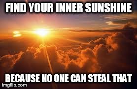 FIND YOUR INNER SUNSHINE BECAUSE NO ONE CAN STEAL THAT | made w/ Imgflip meme maker