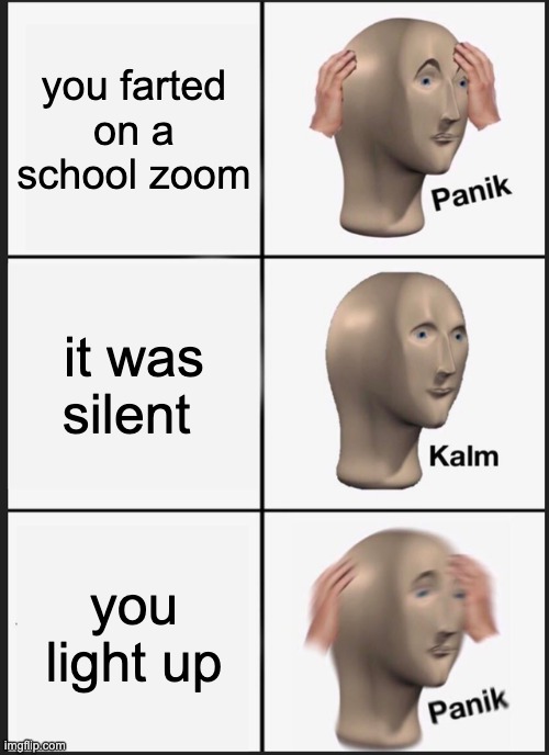 Panik Kalm Panik | you farted on a school zoom; it was silent; you light up | image tagged in memes,panik kalm panik | made w/ Imgflip meme maker