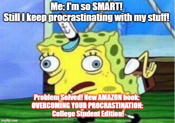 Mocking Spongebob Meme | Me: I'm so SMART! 
Still I keep procrastinating with my stuff! Problem Solved! New AMAZON book: 
OVERCOMING YOUR PROCRASTINATION:
 College Student Edition! | image tagged in memes,mocking spongebob | made w/ Imgflip meme maker