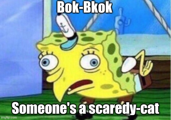 Mocking Spongebob Meme | Bok-Bkok; Someone's a scaredy-cat | image tagged in memes,mocking spongebob | made w/ Imgflip meme maker