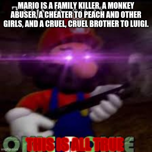 mAmA mIiIaAaAa!!! | MARIO IS A FAMILY KILLER, A MONKEY ABUSER, A CHEATER TO PEACH AND OTHER GIRLS, AND A CRUEL, CRUEL BROTHER TO LUIGI. THIS IS ALL TRUE | image tagged in this is not okie dokie,crazy mario | made w/ Imgflip meme maker