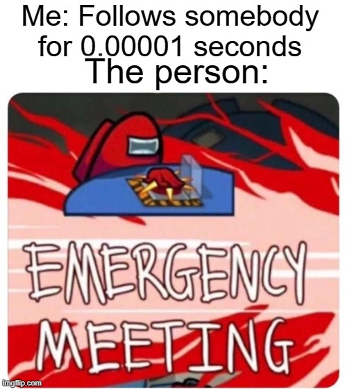E M E R G E N C Y M E E T I N G | Me: Follows somebody for 0.00001 seconds; The person: | image tagged in emergency meeting among us,among us | made w/ Imgflip meme maker