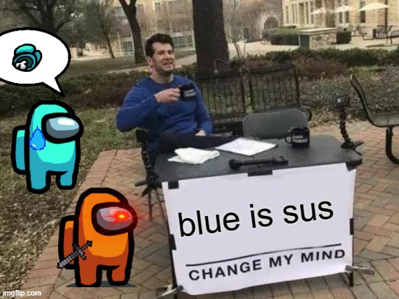 Change My Mind Meme | blue is sus; ?//////////////////////////////// | image tagged in memes,change my mind | made w/ Imgflip meme maker