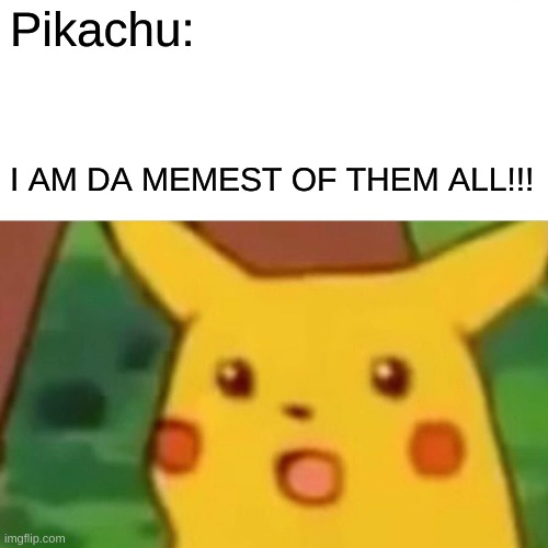 Surprised Pikachu Meme | Pikachu: I AM DA MEMEST OF THEM ALL!!! | image tagged in memes,surprised pikachu | made w/ Imgflip meme maker