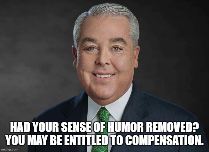 You may be entitled to compensation. | HAD YOUR SENSE OF HUMOR REMOVED?
YOU MAY BE ENTITLED TO COMPENSATION. | image tagged in you may be entitled to compensation | made w/ Imgflip meme maker