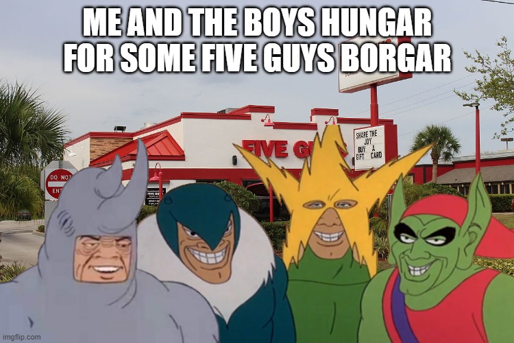 Combining Two Memes Into One Image | ME AND THE BOYS HUNGAR FOR SOME FIVE GUYS BORGAR | image tagged in me and the boys,five guys,borgar,memes,hungar,crossover | made w/ Imgflip meme maker