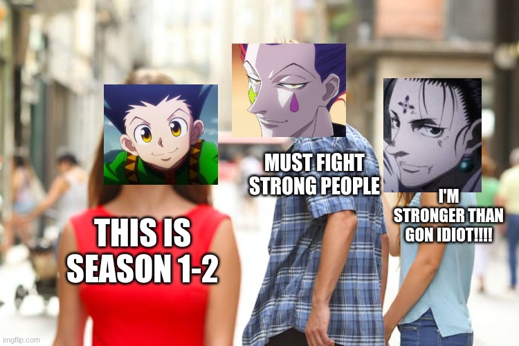 hisoka forgets about chrollo | MUST FIGHT STRONG PEOPLE; I'M STRONGER THAN GON IDIOT!!!! THIS IS SEASON 1-2 | image tagged in memes,distracted boyfriend | made w/ Imgflip meme maker